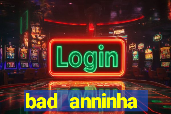 bad anninha conteudo gratis